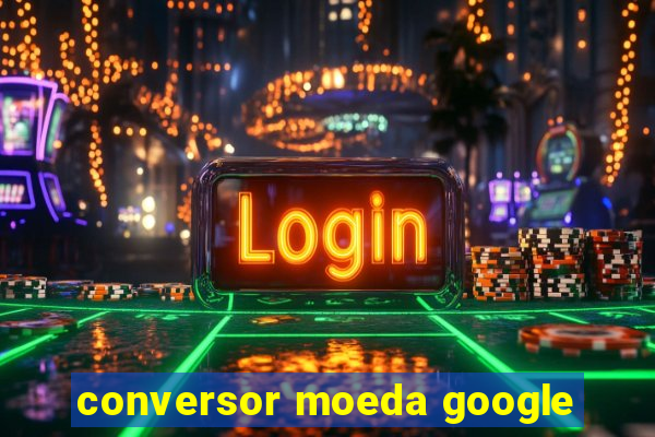 conversor moeda google